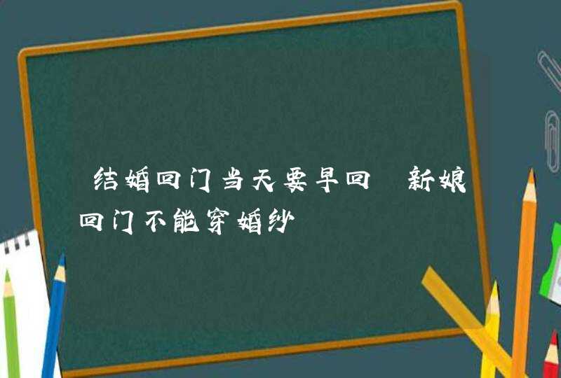 结婚回门当天要早回 新娘回门不能穿婚纱